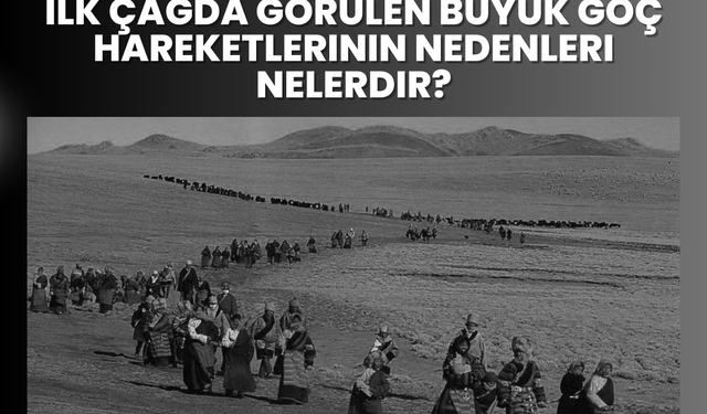 İlk çağda görülen büyük göç hareketlerinin nedenleri nelerdir?